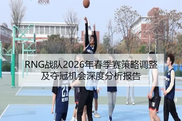 RNG战队2026年春季赛策略调整及夺冠机会深度分析报告