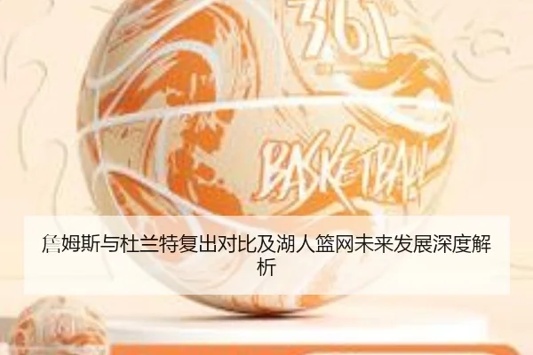 詹姆斯与杜兰特复出对比及湖人篮网未来发展深度解析